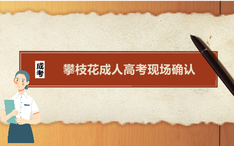 攀枝花成人高考現(xiàn)場確認